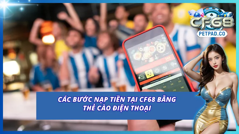 Nạp Tiền CF68 Với Các Phương Thức Hiện Đại, Nhanh Chóng 6 Quy trình nạp tiền vào CF68 bằng các loại thẻ cào điện thoại