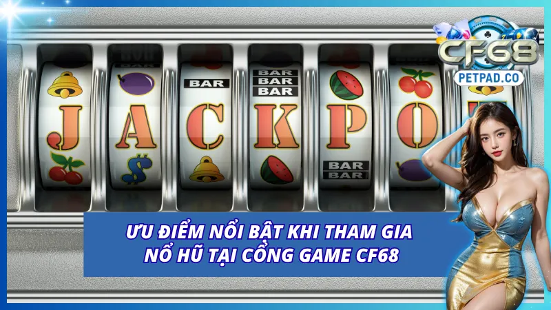 Nổ Hũ CF68 Thiên Đường Quay Slot Đổi Thưởng Bất Tận 3 04 ưu điểm tuyệt hảo chỉ có ở slot nổ hũ của CF68